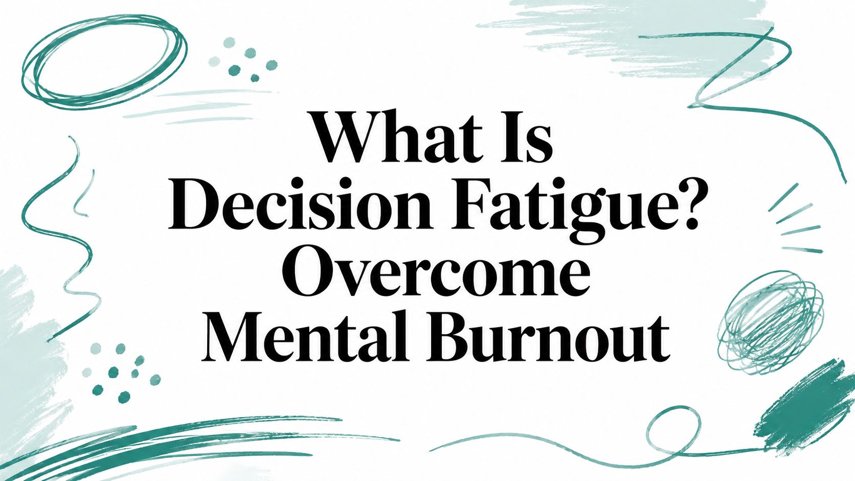 What Is Decision Fatigue? Overcome Mental Burnout